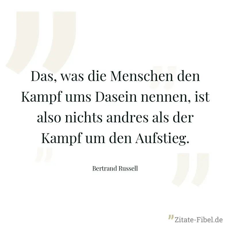 Das, was die Menschen den Kampf ums Dasein nennen, ist also nichts andres als der Kampf um den Aufstieg. - Bertrand Russell