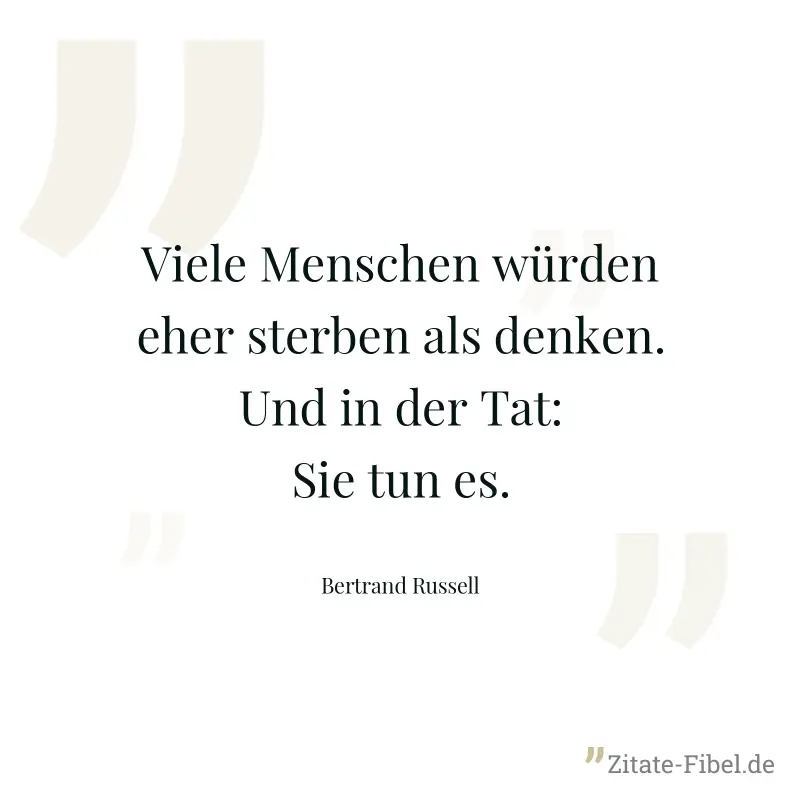 Viele Menschen würden eher sterben als denken. Und in der Tat: Sie tun es. - Bertrand Russell