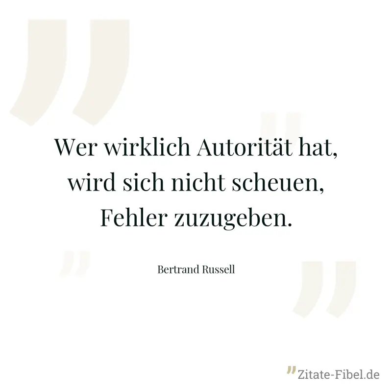 Wer wirklich Autorität hat, wird sich nicht scheuen, Fehler zuzugeben. - Bertrand Russell