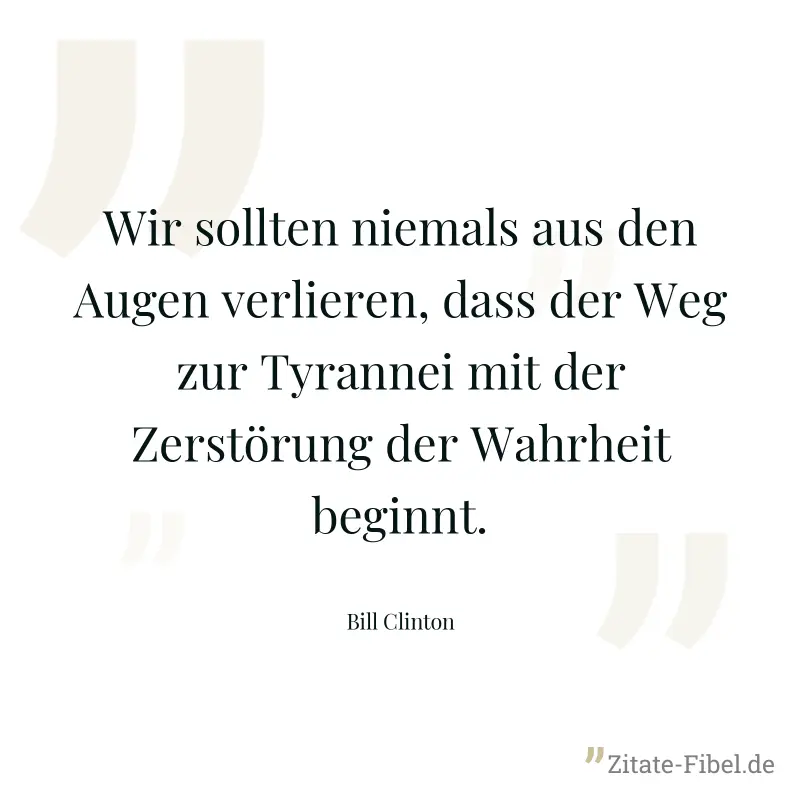Wir sollten niemals aus den Augen verlieren, dass der Weg zur Tyrannei mit der Zerstörung der Wahrheit beginnt. - Bill Clinton