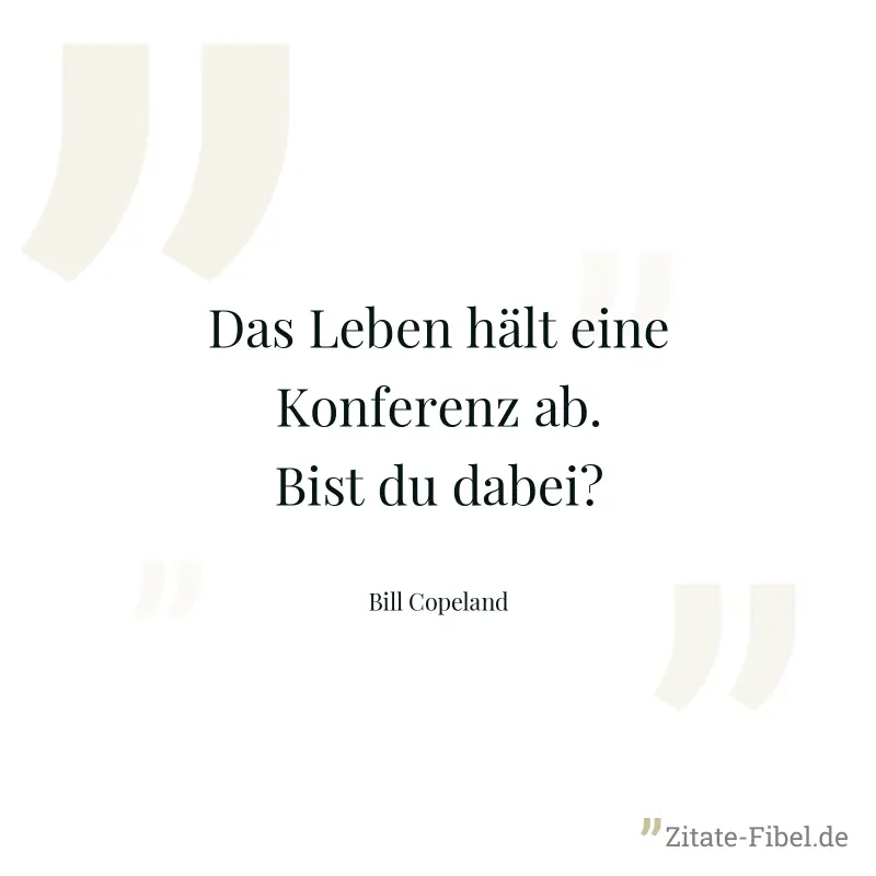 Das Leben hält eine Konferenz ab. Bist du dabei? - Bill Copeland