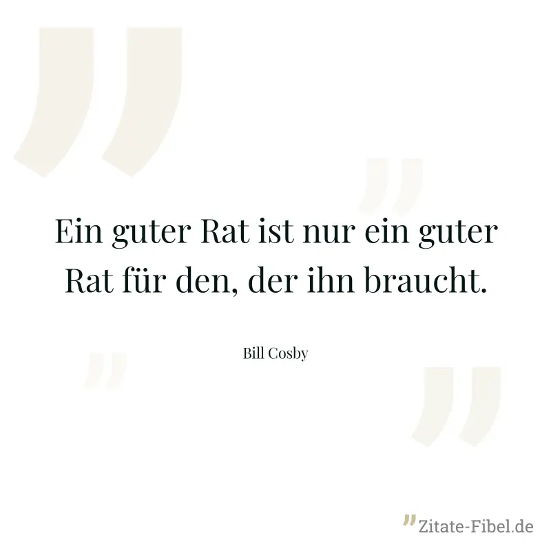 Ein guter Rat ist nur ein guter Rat für den, der ihn braucht. - Bill Cosby