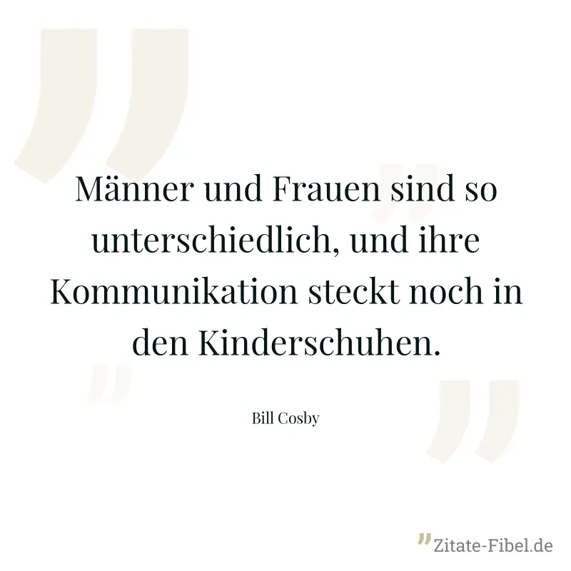 Männer und Frauen sind so unterschiedlich, und ihre Kommunikation steckt noch in den Kinderschuhen. - Bill Cosby