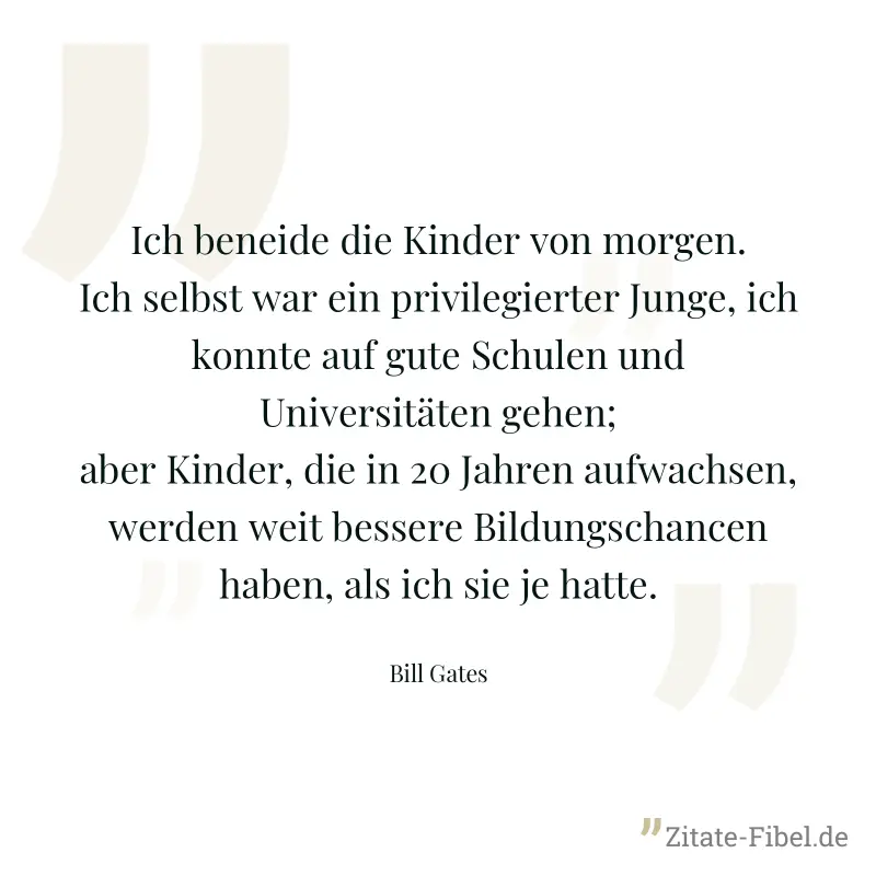 Ich beneide die Kinder von morgen. Ich selbst war ein privilegierter Junge, ich konnte auf gute Schulen und Universitäten gehen; aber Kinder, die in 20 Jahren aufwachsen, werden weit bessere Bildungsc - Bill Gates