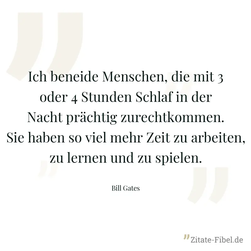 Ich beneide Menschen, die mit 3 oder 4 Stunden Schlaf in der Nacht prächtig zurechtkommen. Sie haben so viel mehr Zeit zu arbeiten, zu lernen und zu spielen. - Bill Gates