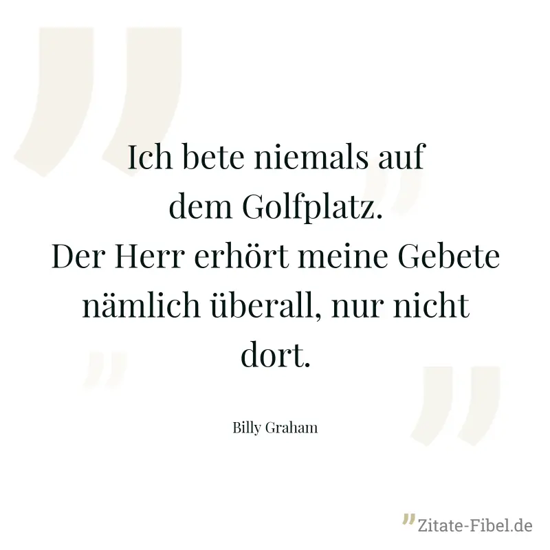 Ich bete niemals auf dem Golfplatz. Der Herr erhört meine Gebete nämlich überall, nur nicht dort. - Billy Graham