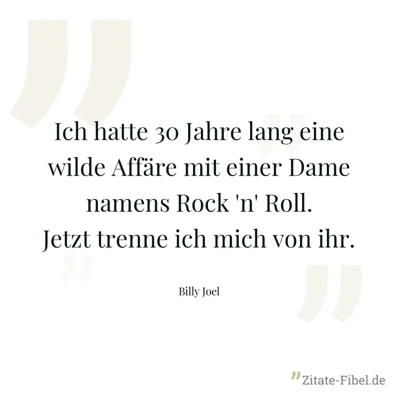 Ich hatte 30 Jahre lang eine wilde Affäre mit einer Dame namens Rock 'n' Roll. Jetzt trenne ich mich von ihr. - Billy Joel