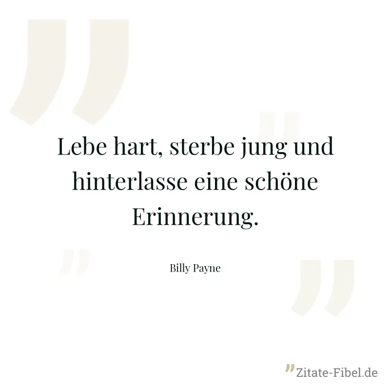 Lebe hart, sterbe jung und hinterlasse eine schöne Erinnerung. - Billy Payne