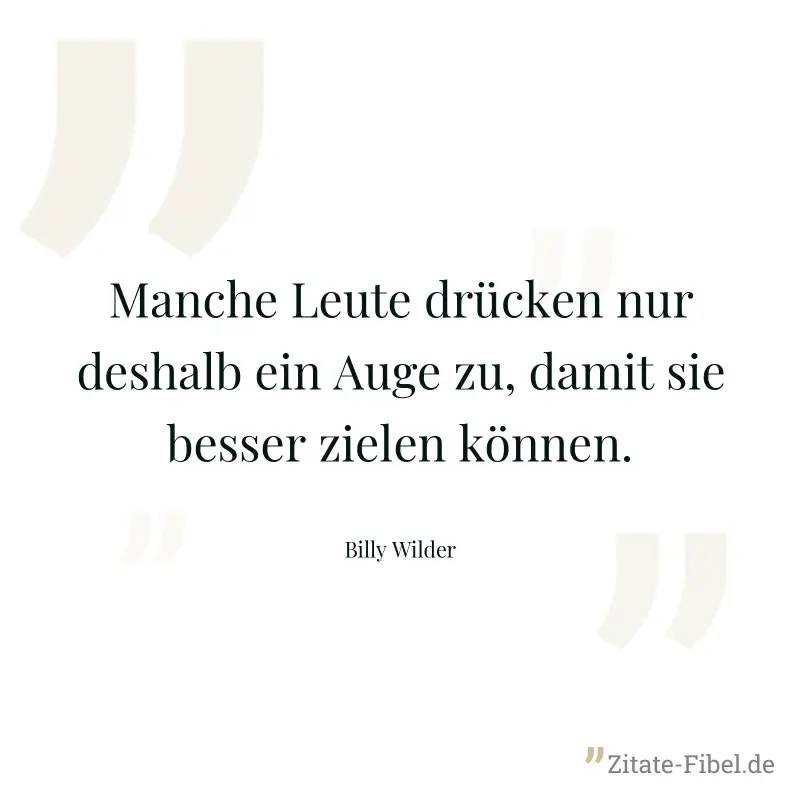 Manche Leute drücken nur deshalb ein Auge zu, damit sie besser zielen können. - Billy Wilder