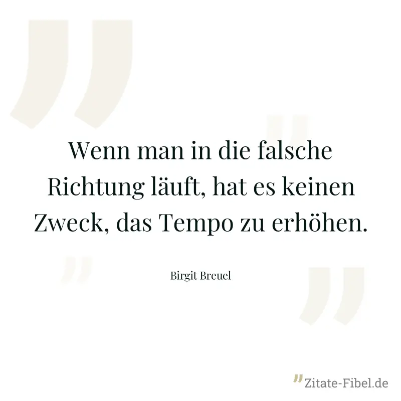 Wenn man in die falsche Richtung läuft, hat es keinen Zweck, das Tempo zu erhöhen. - Birgit Breuel