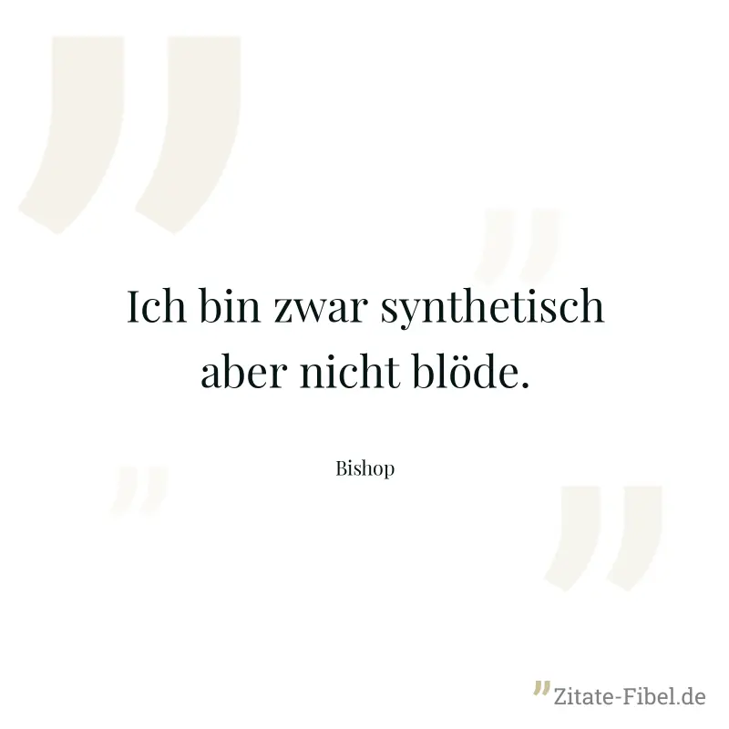 Ich bin zwar synthetisch aber nicht blöde. - Bishop