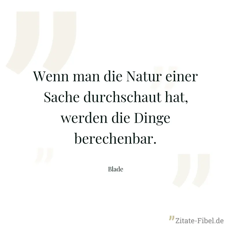 Wenn man die Natur einer Sache durchschaut hat, werden die Dinge berechenbar. - Blade