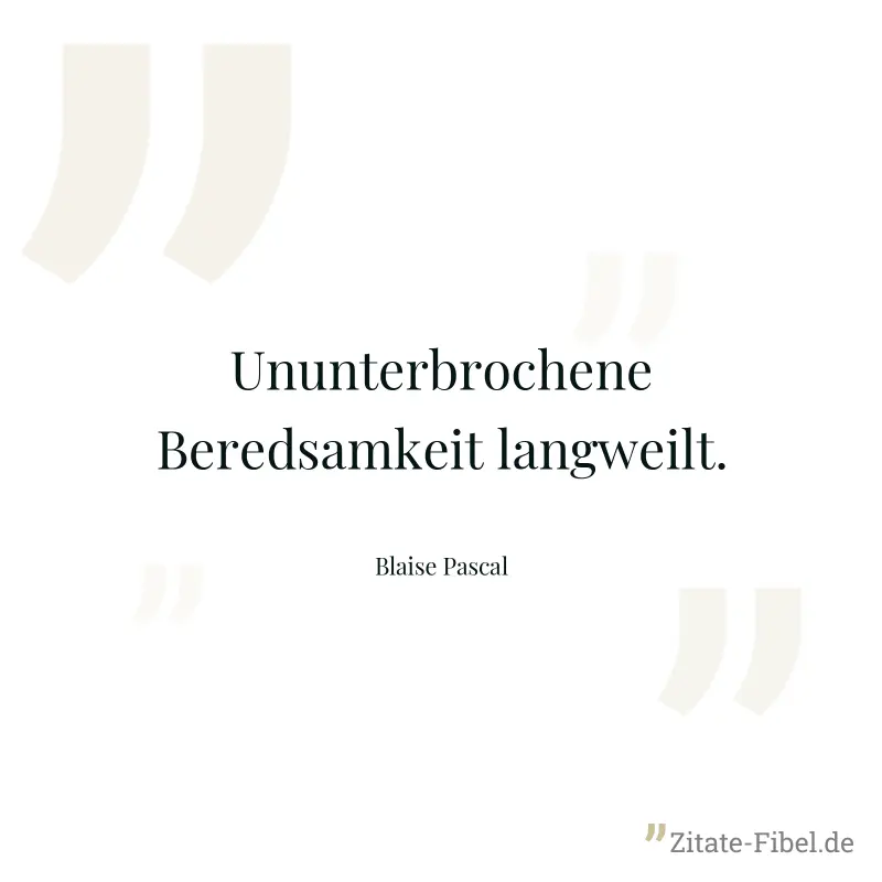 Ununterbrochene Beredsamkeit langweilt. - Blaise Pascal