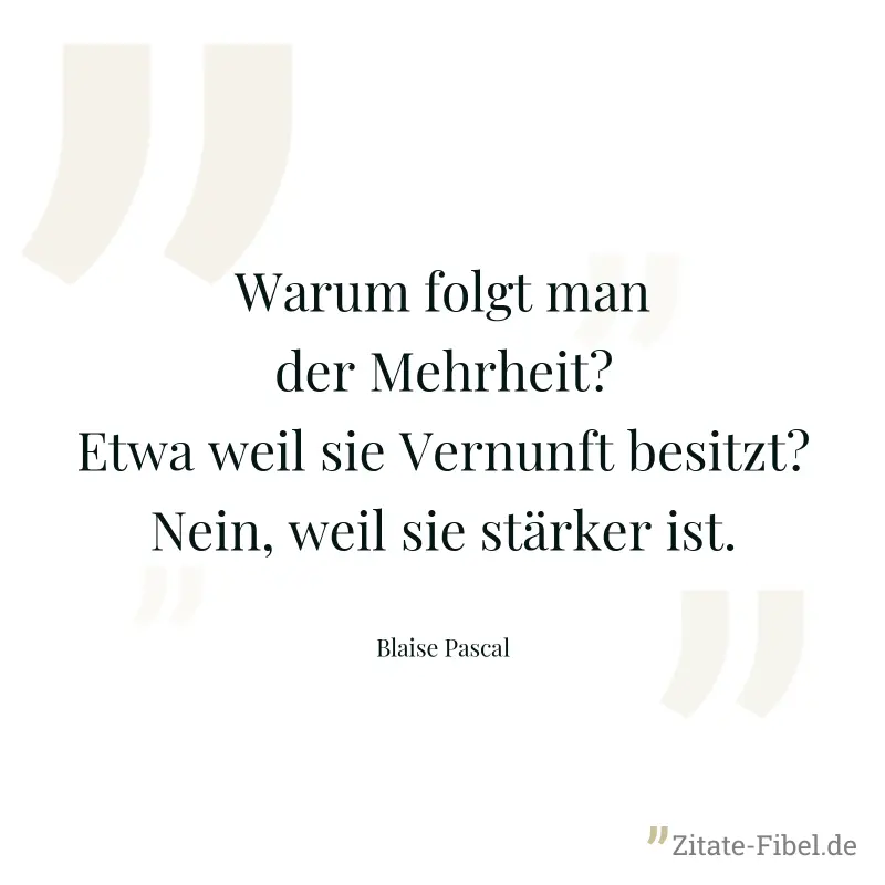 Warum folgt man der Mehrheit? Etwa weil sie Vernunft besitzt? Nein, weil sie stärker ist. - Blaise Pascal