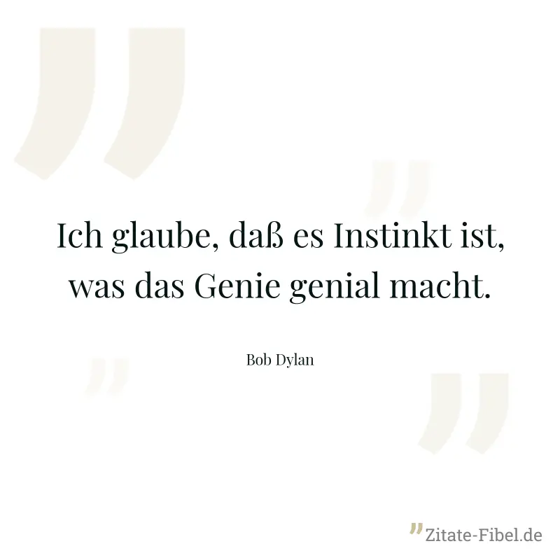 Ich glaube, daß es Instinkt ist, was das Genie genial macht. - Bob Dylan