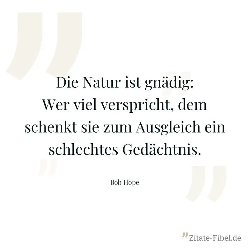 Die Natur ist gnädig: Wer viel verspricht, dem schenkt sie zum Ausgleich ein schlechtes Gedächtnis. - Bob Hope