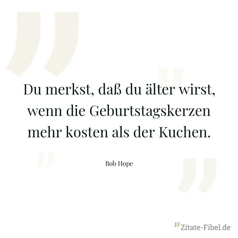 Du merkst, daß du älter wirst, wenn die Geburtstagskerzen mehr kosten als der Kuchen. - Bob Hope