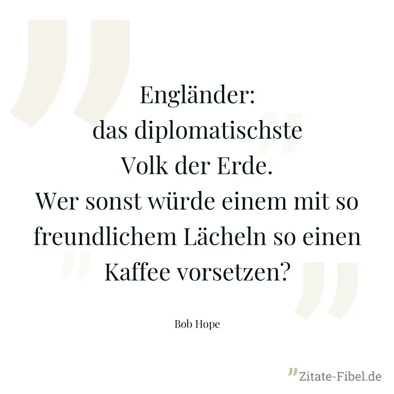 Engländer: das diplomatischste Volk der Erde. Wer sonst würde einem mit so freundlichem Lächeln so einen Kaffee vorsetzen? - Bob Hope