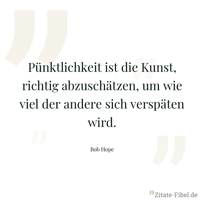 Pünktlichkeit ist die Kunst, richtig abzuschätzen, um wie viel der andere sich verspäten wird. - Bob Hope