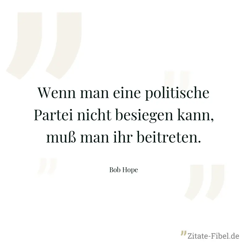 Wenn man eine politische Partei nicht besiegen kann, muß man ihr beitreten. - Bob Hope