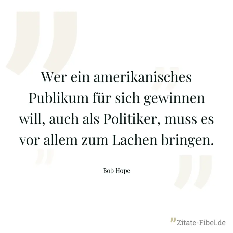 Wer ein amerikanisches Publikum für sich gewinnen will, auch als Politiker, muss es vor allem zum Lachen bringen. - Bob Hope