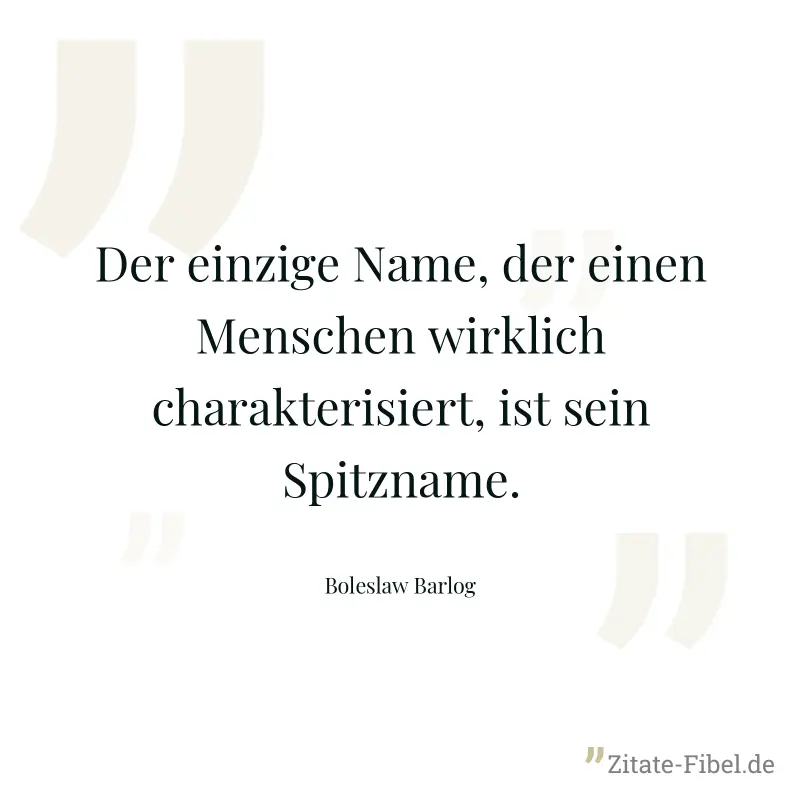 Der einzige Name, der einen Menschen wirklich charakterisiert, ist sein Spitzname. - Boleslaw Barlog