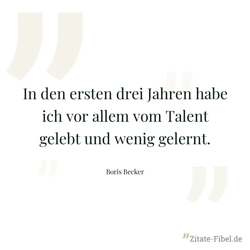 In den ersten drei Jahren habe ich vor allem vom Talent gelebt und wenig gelernt. - Boris Becker