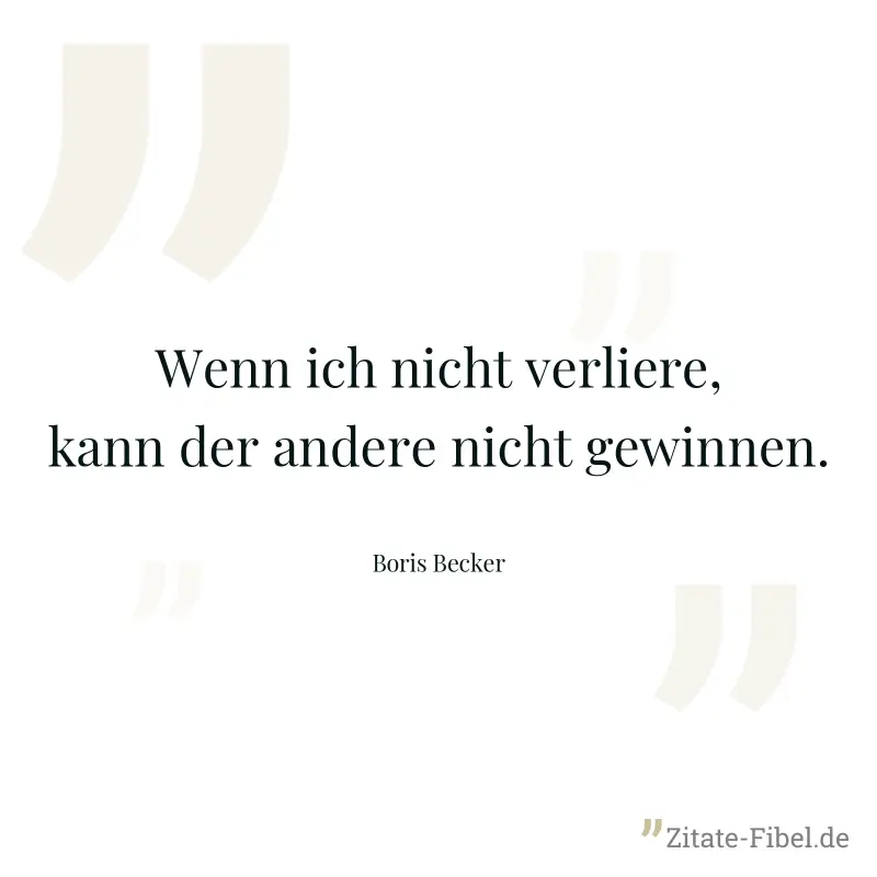 Wenn ich nicht verliere, kann der andere nicht gewinnen. - Boris Becker