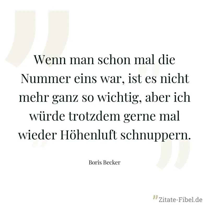 Wenn man schon mal die Nummer eins war, ist es nicht mehr ganz so wichtig, aber ich würde trotzdem gerne mal wieder Höhenluft schnuppern. - Boris Becker