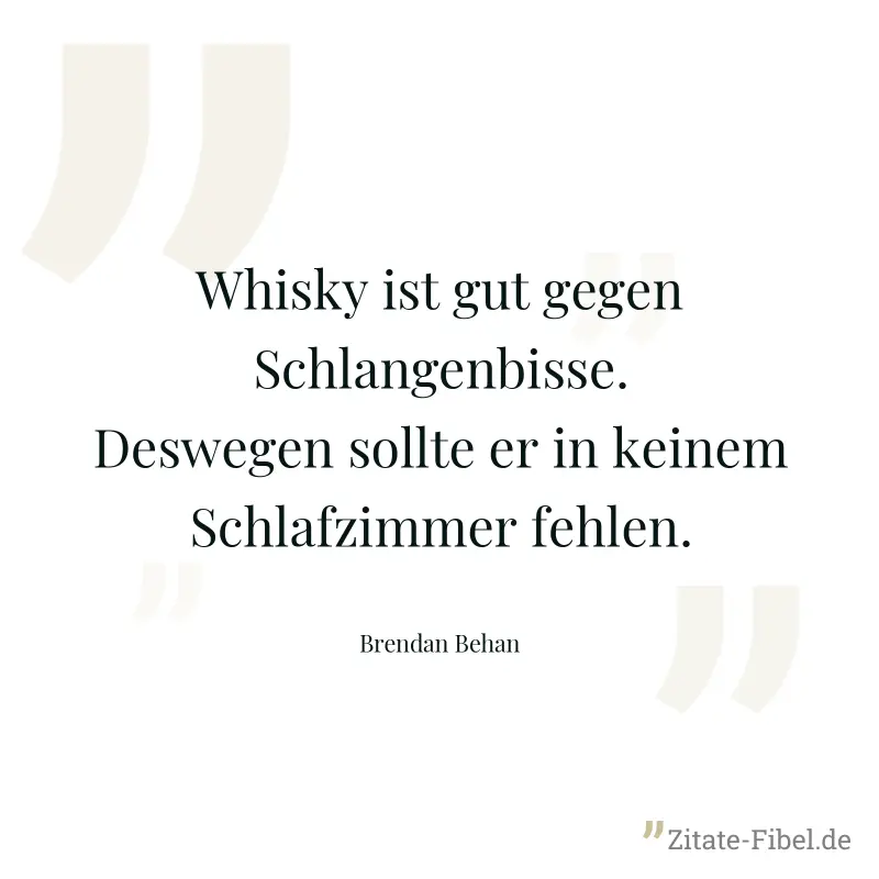 Whisky ist gut gegen Schlangenbisse. Deswegen sollte er in keinem Schlafzimmer fehlen. - Brendan Behan