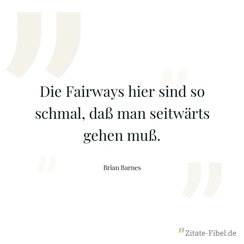 Die Fairways hier sind so schmal, daß man seitwärts gehen muß. - Brian Barnes