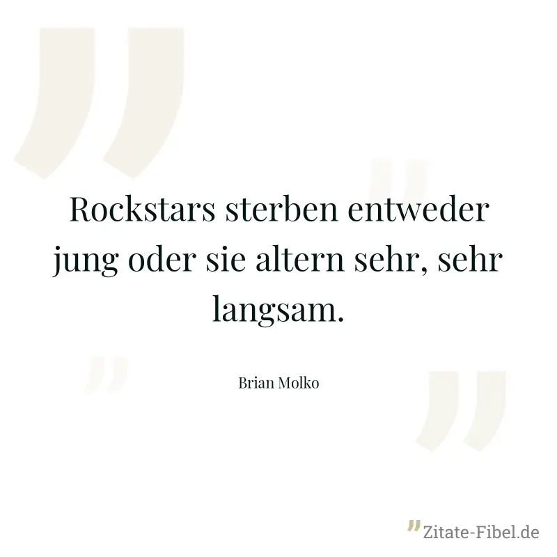 Rockstars sterben entweder jung oder sie altern sehr, sehr langsam. - Brian Molko