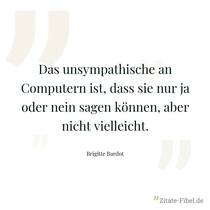 Das unsympathische an Computern ist, dass sie nur ja oder nein sagen können, aber nicht vielleicht. - Brigitte Bardot