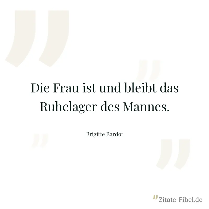 Die Frau ist und bleibt das Ruhelager des Mannes. - Brigitte Bardot
