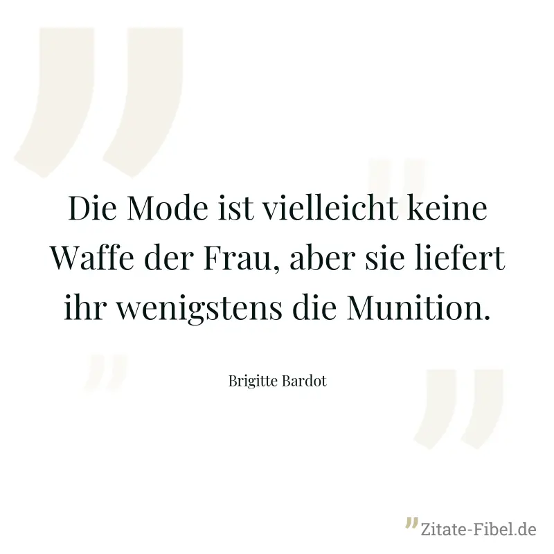 Die Mode ist vielleicht keine Waffe der Frau, aber sie liefert ihr wenigstens die Munition. - Brigitte Bardot