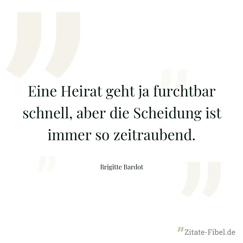 Eine Heirat geht ja furchtbar schnell, aber die Scheidung ist immer so zeitraubend. - Brigitte Bardot