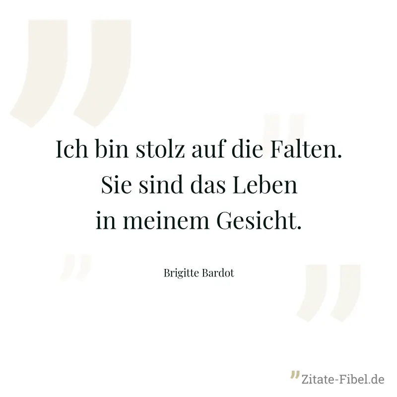 Ich bin stolz auf die Falten. Sie sind das Leben in meinem Gesicht. - Brigitte Bardot