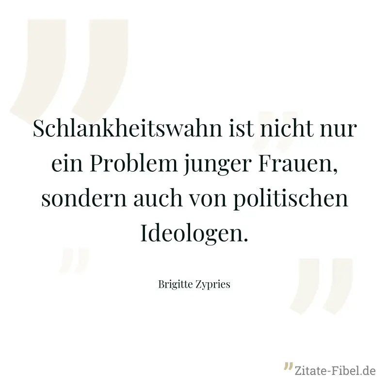 Schlankheitswahn ist nicht nur ein Problem junger Frauen, sondern auch von politischen Ideologen. - Brigitte Zypries