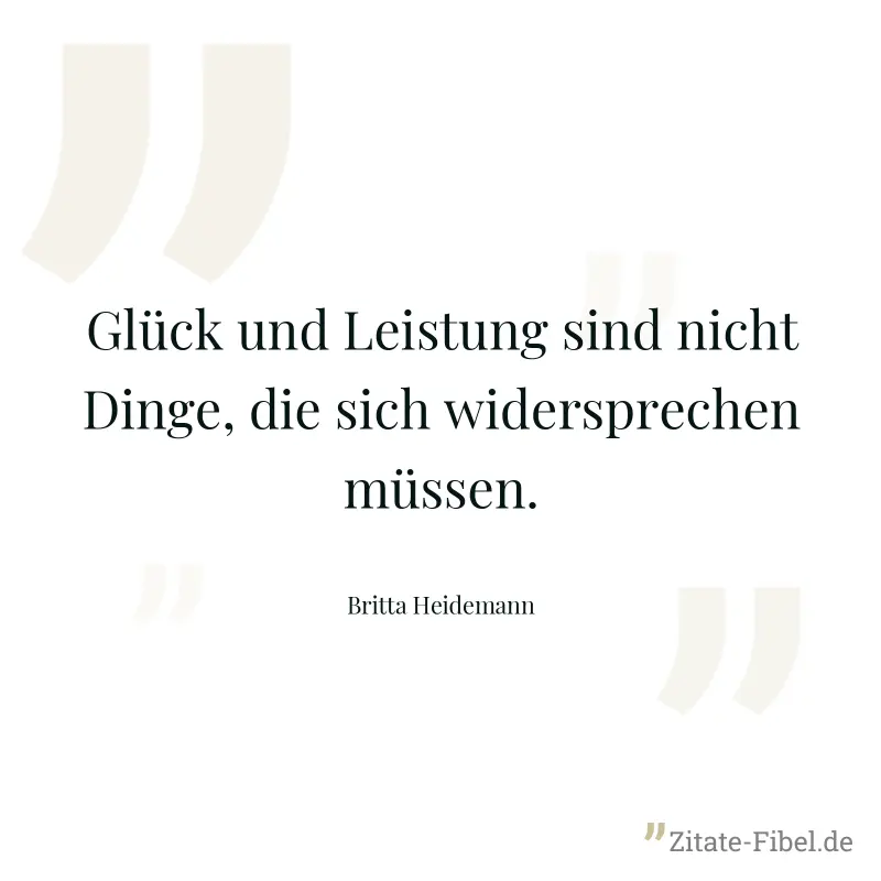 Glück und Leistung sind nicht Dinge, die sich widersprechen müssen. - Britta Heidemann