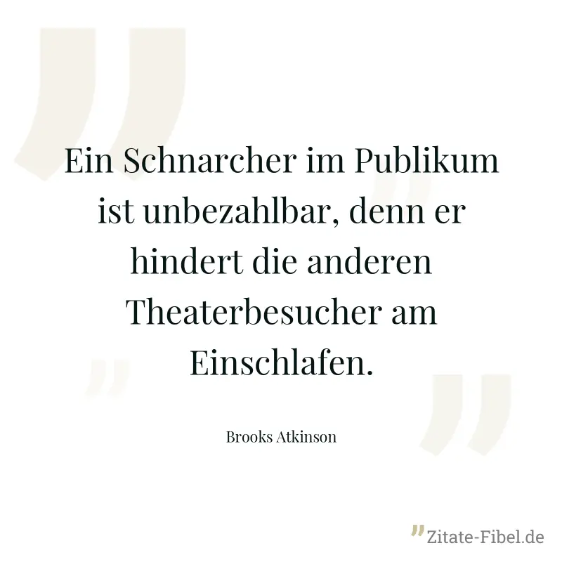 Ein Schnarcher im Publikum ist unbezahlbar, denn er hindert die anderen Theaterbesucher am Einschlafen. - Brooks Atkinson