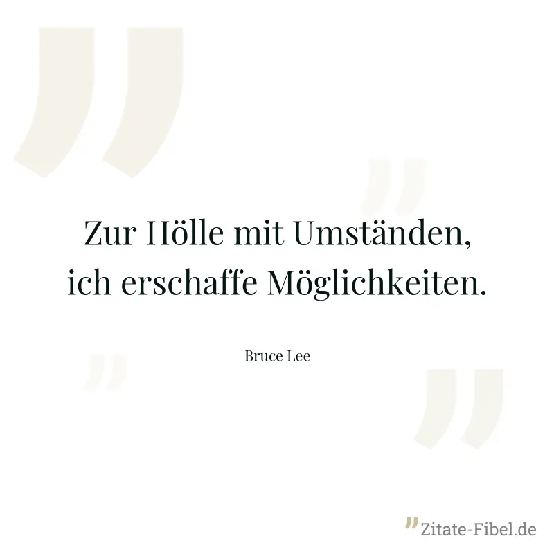 Zur Hölle mit Umständen, ich erschaffe Möglichkeiten. - Bruce Lee