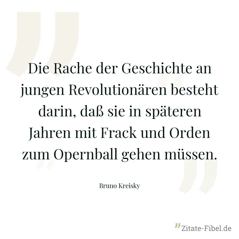 Die Rache der Geschichte an jungen Revolutionären besteht darin, daß sie in späteren Jahren mit Frack und Orden zum Opernball gehen müssen. - Bruno Kreisky