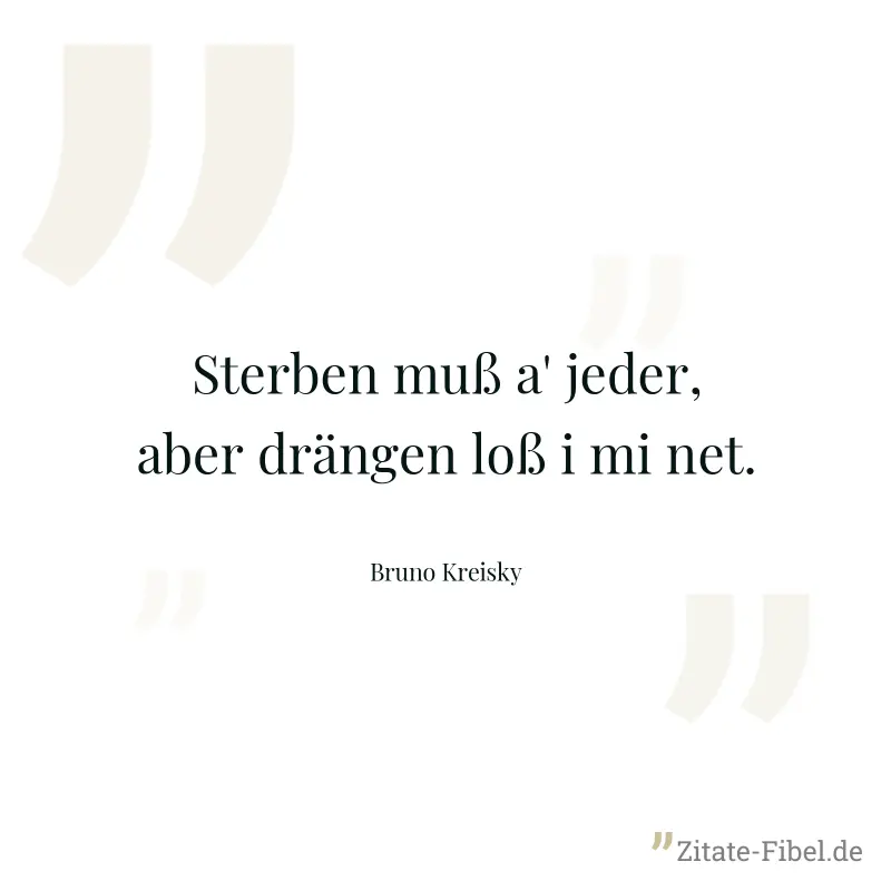 Sterben muß a' jeder, aber drängen loß i mi net.