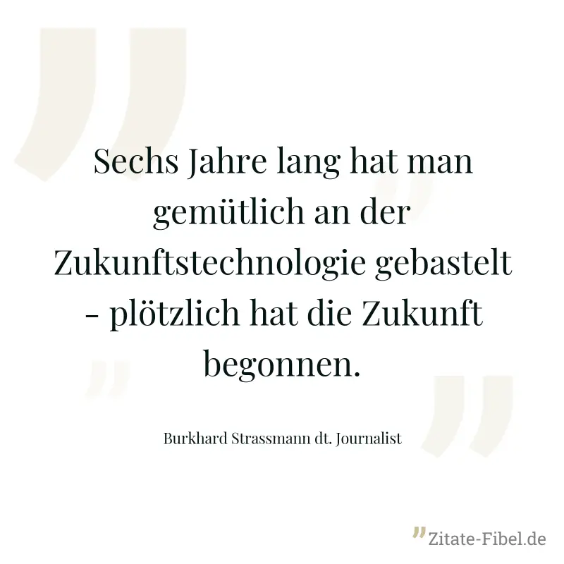 Sechs Jahre lang hat man gemütlich an der Zukunftstechnologie gebastelt - plötzlich hat die Zukunft begonnen. - Burkhard Strassmann dt. Journalist