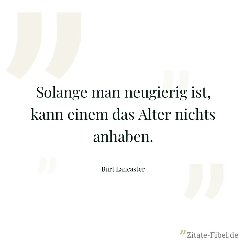 Solange man neugierig ist, kann einem das Alter nichts anhaben. - Burt Lancaster