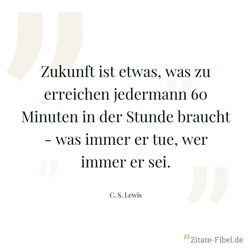Zukunft ist etwas, was zu erreichen jedermann 60 Minuten in der Stunde braucht - was immer er tue, wer immer er sei. - C. S. Lewis