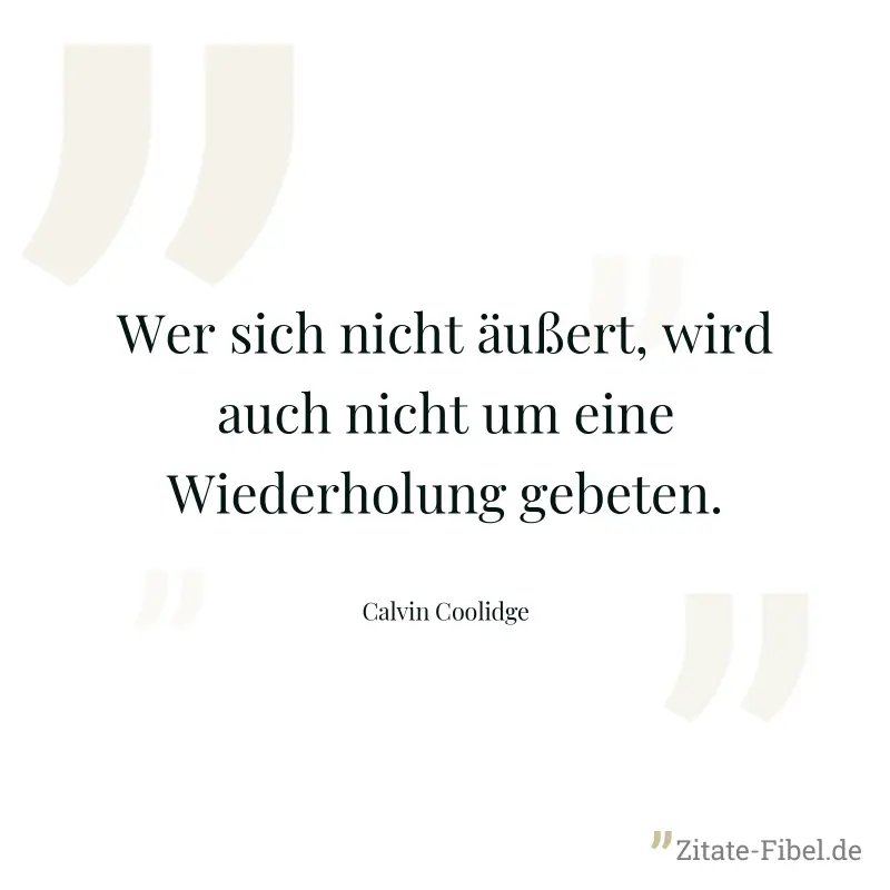 Wer sich nicht äußert, wird auch nicht um eine Wiederholung gebeten. - Calvin Coolidge
