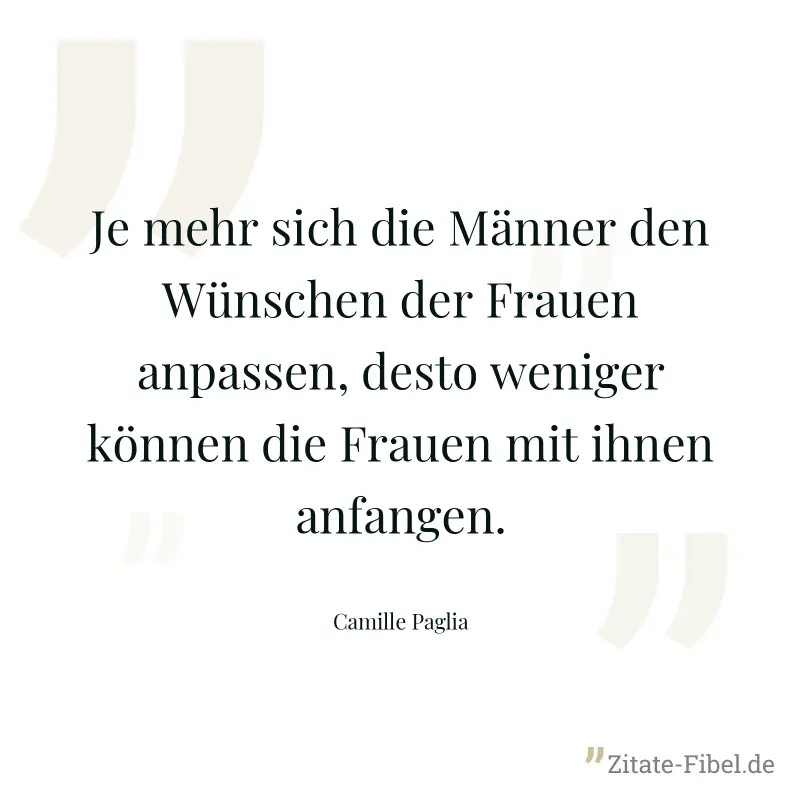 Je mehr sich die Männer den Wünschen der Frauen anpassen, desto weniger können die Frauen mit ihnen anfangen. - Camille Paglia