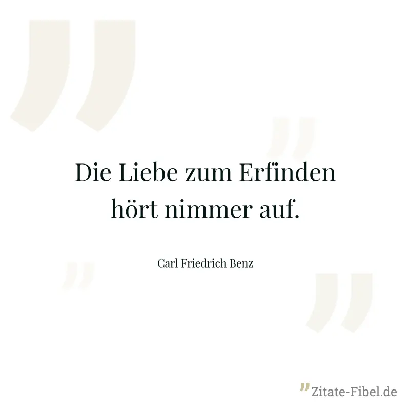 Die Liebe zum Erfinden hört nimmer auf. - Carl Friedrich Benz