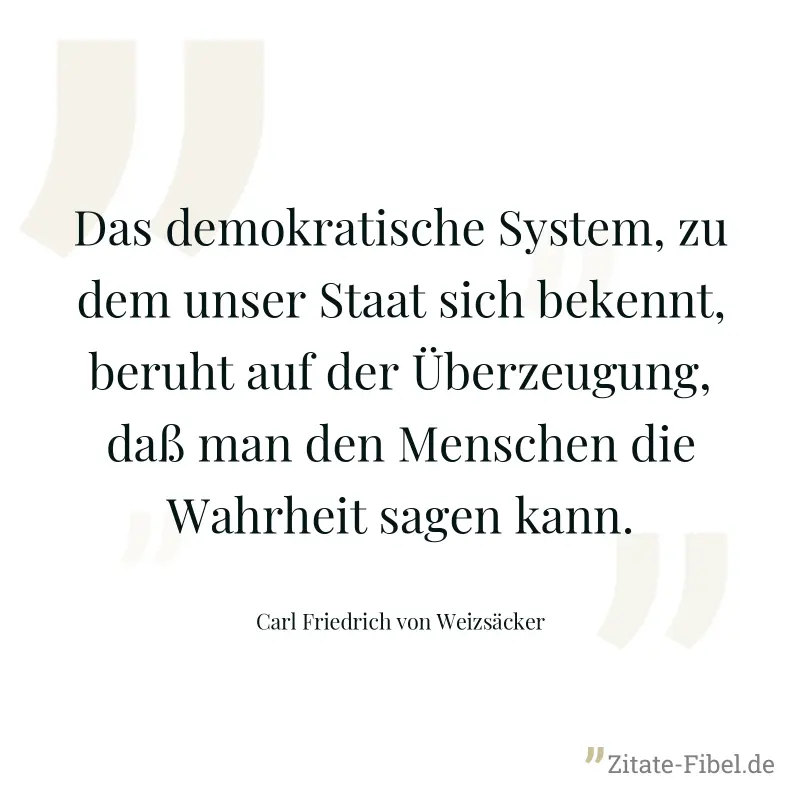 Das demokratische System, zu dem unser Staat sich bekennt, beruht auf der Überzeugung, daß man den Menschen die Wahrheit sagen kann. - Carl Friedrich von Weizsäcker